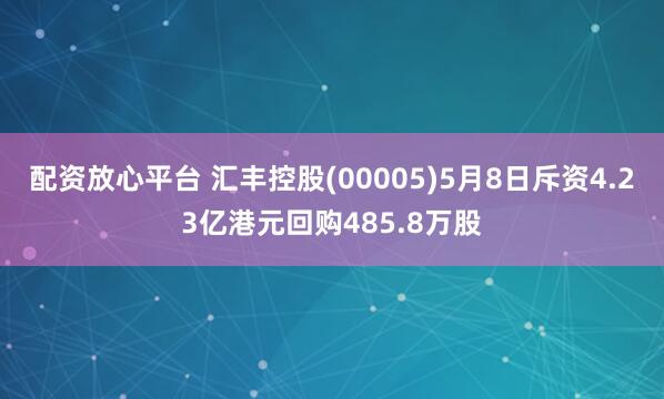 配资放心平台 汇丰控股(00005)5月8日斥资4.23亿港元回购485.8万股