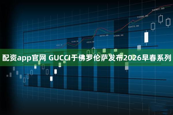配资app官网 GUCCI于佛罗伦萨发布2026早春系列