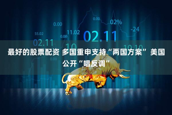 最好的股票配资 多国重申支持“两国方案” 美国公开“唱反调”
