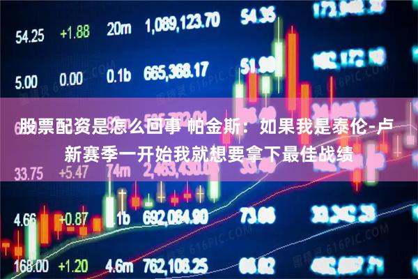 股票配资是怎么回事 帕金斯：如果我是泰伦-卢 新赛季一开始我就想要拿下最佳战绩