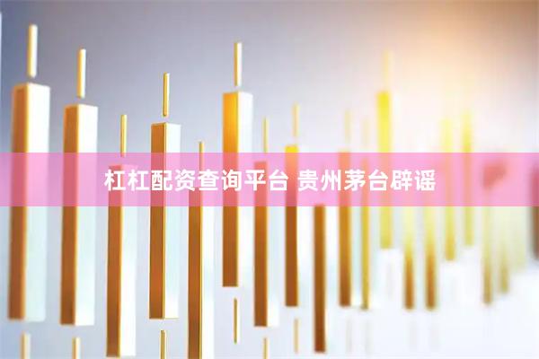 杠杠配资查询平台 贵州茅台辟谣